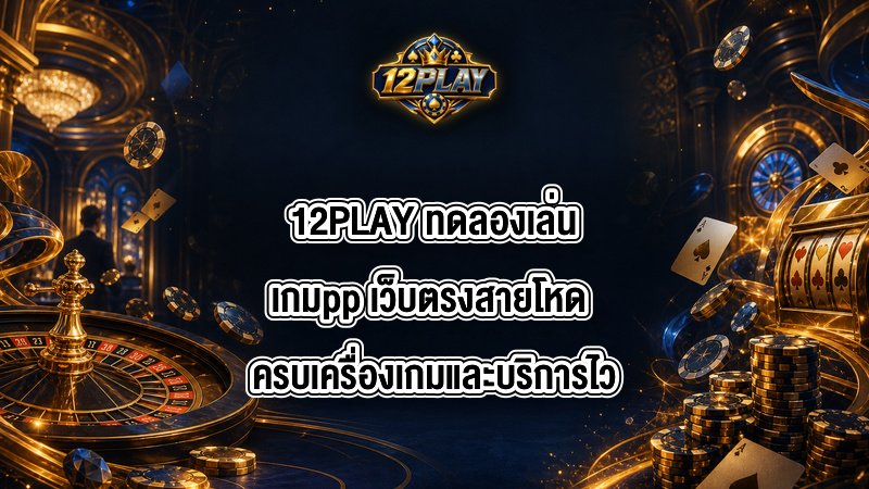 12PLAY ทดลองเล่นเกมpp