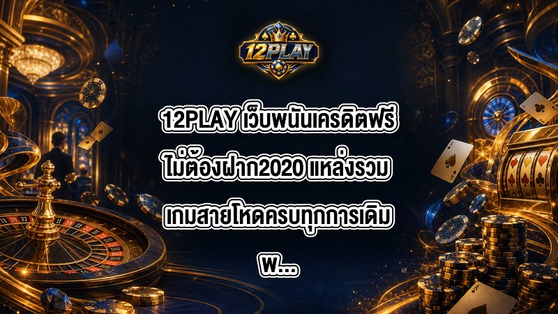 12PLAY เว็บพนันเครดิตฟรีไม่ต้องฝาก2020